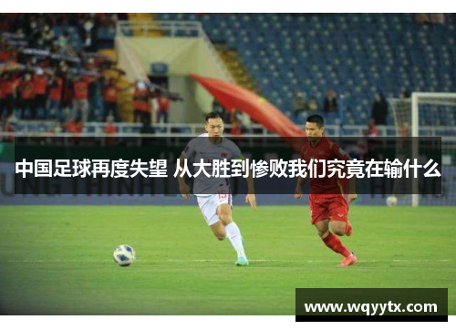 中国足球再度失望 从大胜到惨败我们究竟在输什么