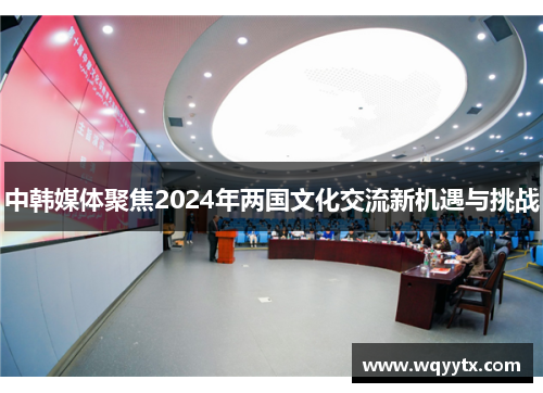 中韩媒体聚焦2024年两国文化交流新机遇与挑战