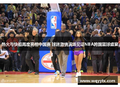 热火与快船再度亮相中国赛 球迷激情满场见证NBA跨国篮球盛宴