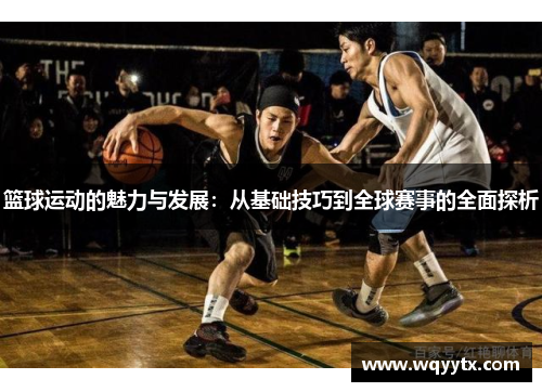 篮球运动的魅力与发展：从基础技巧到全球赛事的全面探析