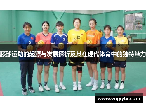 藤球运动的起源与发展探析及其在现代体育中的独特魅力