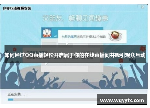 如何通过QQ直播轻松开启属于你的在线直播间并吸引观众互动