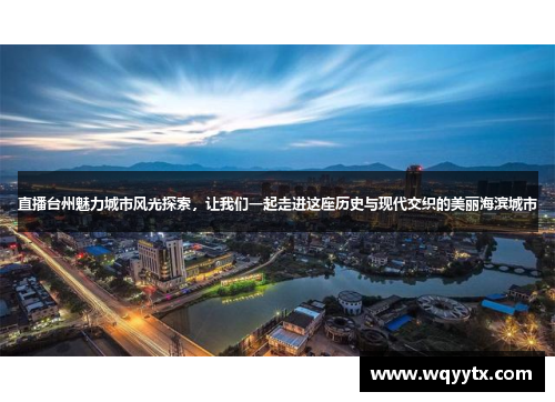 直播台州魅力城市风光探索，让我们一起走进这座历史与现代交织的美丽海滨城市