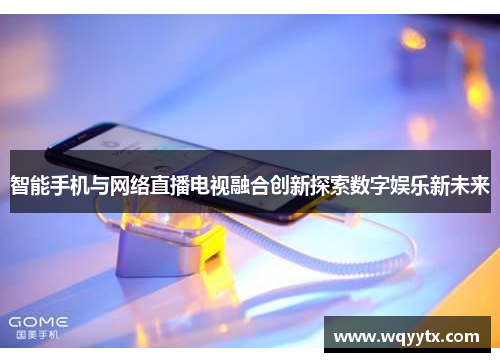 智能手机与网络直播电视融合创新探索数字娱乐新未来