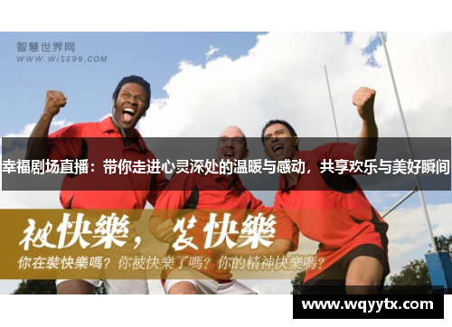 幸福剧场直播：带你走进心灵深处的温暖与感动，共享欢乐与美好瞬间