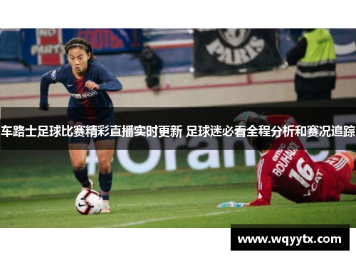 车路士足球比赛精彩直播实时更新 足球迷必看全程分析和赛况追踪