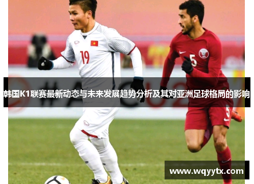 韩国K1联赛最新动态与未来发展趋势分析及其对亚洲足球格局的影响