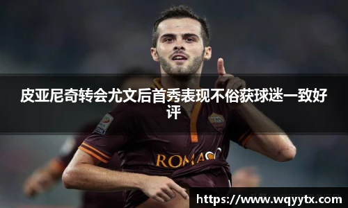 皮亚尼奇转会尤文后首秀表现不俗获球迷一致好评