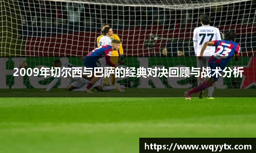 2009年切尔西与巴萨的经典对决回顾与战术分析