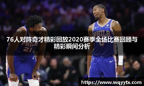 76人对阵奇才精彩回放2020赛季全场比赛回顾与精彩瞬间分析