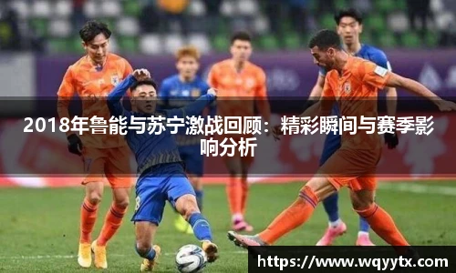 2018年鲁能与苏宁激战回顾：精彩瞬间与赛季影响分析