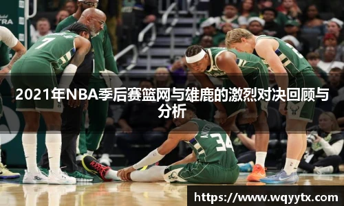 2021年NBA季后赛篮网与雄鹿的激烈对决回顾与分析
