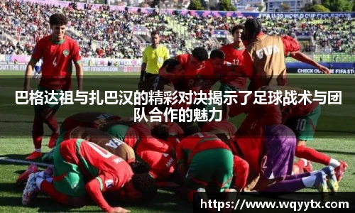 巴格达祖与扎巴汉的精彩对决揭示了足球战术与团队合作的魅力