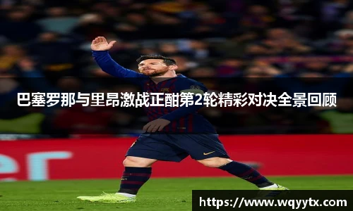 巴塞罗那与里昂激战正酣第2轮精彩对决全景回顾