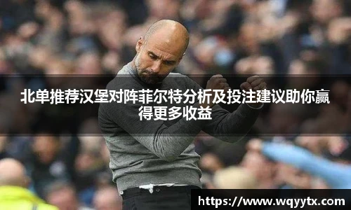 北单推荐汉堡对阵菲尔特分析及投注建议助你赢得更多收益
