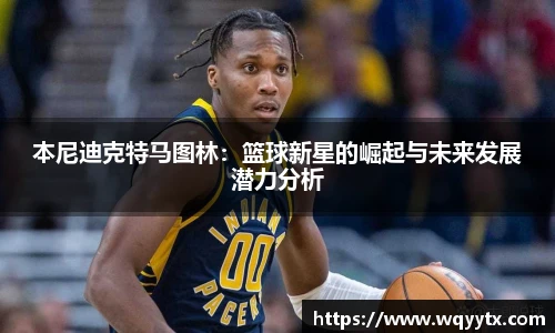 本尼迪克特马图林：篮球新星的崛起与未来发展潜力分析
